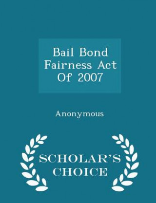 Könyv Bail Bond Fairness Act of 2007 - Scholar's Choice Edition 