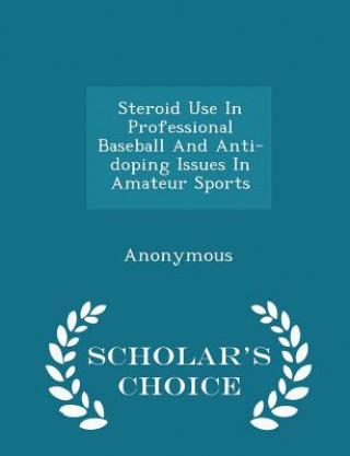 Kniha Steroid Use in Professional Baseball and Anti-Doping Issues in Amateur Sports - Scholar's Choice Edition 