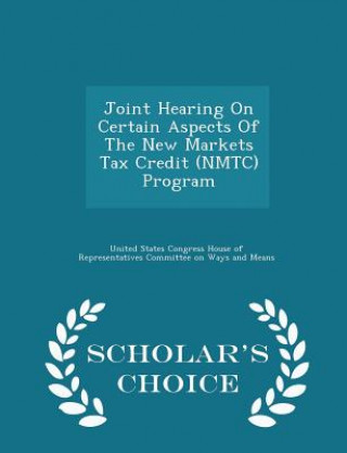 Книга Joint Hearing on Certain Aspects of the New Markets Tax Credit (Nmtc) Program - Scholar's Choice Edition 