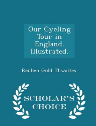 Könyv Our Cycling Tour in England. Illustrated. - Scholar's Choice Edition Reuben Gold Thwaites