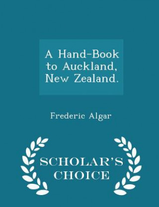 Carte Hand-Book to Auckland, New Zealand. - Scholar's Choice Edition Frederic Algar