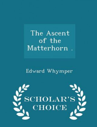 Książka Ascent of the Matterhorn . - Scholar's Choice Edition Edward Whymper