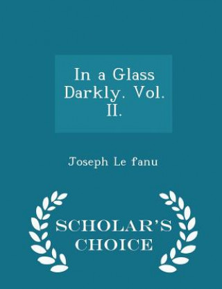 Kniha In a Glass Darkly. Vol. II. - Scholar's Choice Edition Joseph Le Fanu