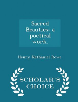 Könyv Sacred Beauties; A Poetical Work. - Scholar's Choice Edition Henry Nathaniel Rowe
