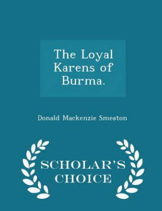 Könyv Loyal Karens of Burma. - Scholar's Choice Edition Donald MacKenzie Smeaton