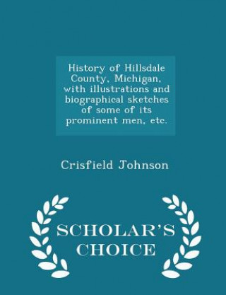 Könyv History of Hillsdale County, Michigan, with Illustrations and Biographical Sketches of Some of Its Prominent Men, Etc. - Scholar's Choice Edition Crisfield Johnson