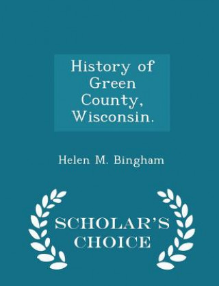 Carte History of Green County, Wisconsin. - Scholar's Choice Edition Helen M Bingham
