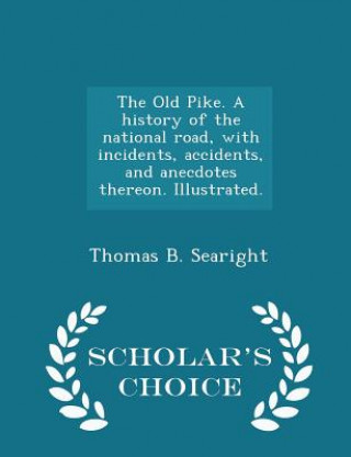 Könyv Old Pike. a History of the National Road, with Incidents, Accidents, and Anecdotes Thereon. Illustrated. - Scholar's Choice Edition Thomas B Searight