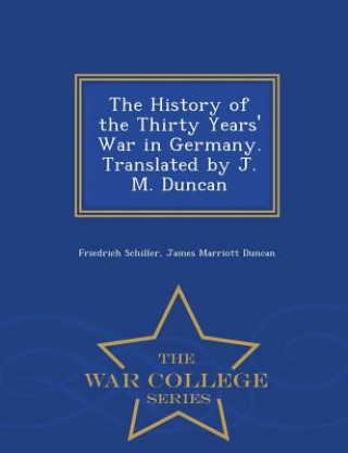 Carte History of the Thirty Years' War in Germany. Translated by J. M. Duncan - War College Series James Marriott Duncan