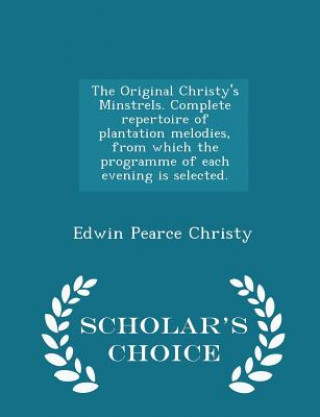 Книга Original Christy's Minstrels. Complete Repertoire of Plantation Melodies, from Which the Programme of Each Evening Is Selected. - Scholar's Choice Edi Edwin Pearce Christy