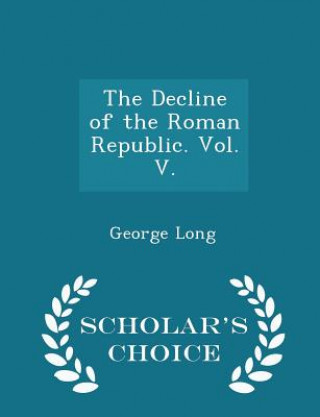 Carte Decline of the Roman Republic. Vol. V. - Scholar's Choice Edition George Long