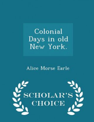 Carte Colonial Days in Old New York. - Scholar's Choice Edition Alice Morse Earle