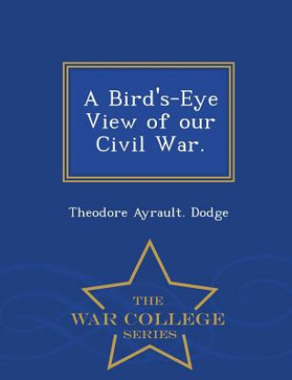 Kniha Bird's-Eye View of Our Civil War. - War College Series Theodore Ayrault Dodge