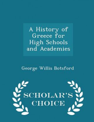 Carte History of Greece for High Schools and Academies - Scholar's Choice Edition George Willis Botsford