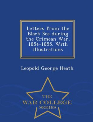 Kniha Letters from the Black Sea During the Crimean War, 1854-1855. with Illustrations - War College Series Leopold George Heath