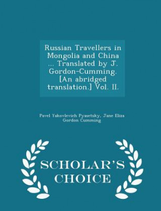 Kniha Russian Travellers in Mongolia and China ... Translated by J. Gordon-Cumming. [An Abridged Translation.] Vol. II. - Scholar's Choice Edition Jane Eliza Gordon Cumming