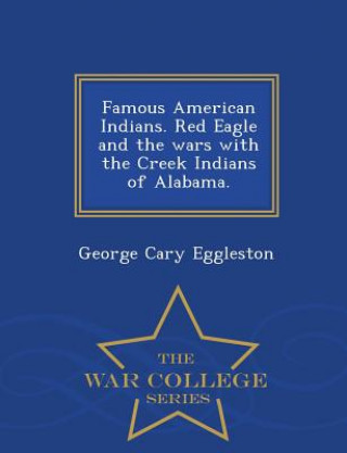 Book Famous American Indians. Red Eagle and the Wars with the Creek Indians of Alabama. - War College Series George Cary Eggleston