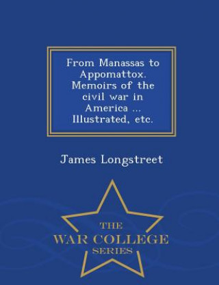 Buch From Manassas to Appomattox. Memoirs of the civil war in America ... Illustrated, etc. - War College Series James Longstreet