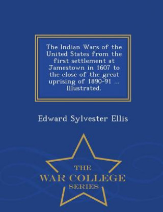 Carte Indian Wars of the United States from the first settlement at Jamestown in 1607 to the close of the great uprising of 1890-91 ... Illustrated. - War C Edward Sylvester Ellis