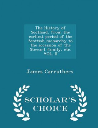 Carte History of Scotland, from the Earliest Period of the Scottish Monarchy to the Accession of the Stewart Family, Etc. Vol. II - Scholar's Choice Edition James Carruthers