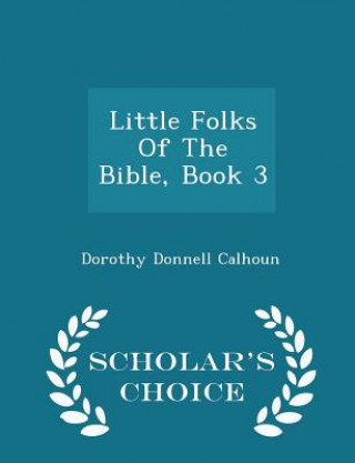 Book Little Folks of the Bible, Book 3 - Scholar's Choice Edition Dorothy Donnell Calhoun