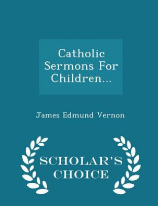 Carte Catholic Sermons for Children... - Scholar's Choice Edition James Edmund Vernon