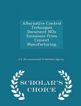 Carte Alternative Control Techniques Document Nox Emissions from Cement Manufacturing - Scholar's Choice Edition 