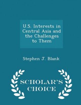 Kniha U.S. Interests in Central Asia and the Challenges to Them - Scholar's Choice Edition Stephen J Blank