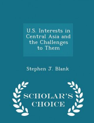 Knjiga U.S. Interests in Central Asia and the Challenges to Them - Scholar's Choice Edition Stephen J Blank