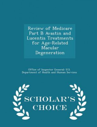 Kniha Review of Medicare Part B Avastin and Lucentis Treatments for Age-Related Macular Degeneration - Scholar's Choice Edition 