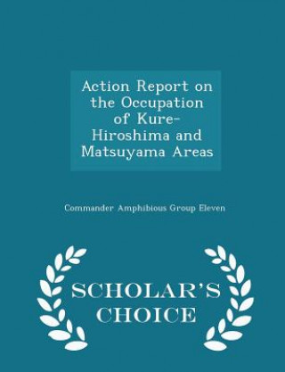 Kniha Action Report on the Occupation of Kure-Hiroshima and Matsuyama Areas - Scholar's Choice Edition 