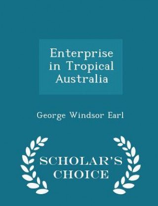 Livre Enterprise in Tropical Australia - Scholar's Choice Edition George Windsor Earl