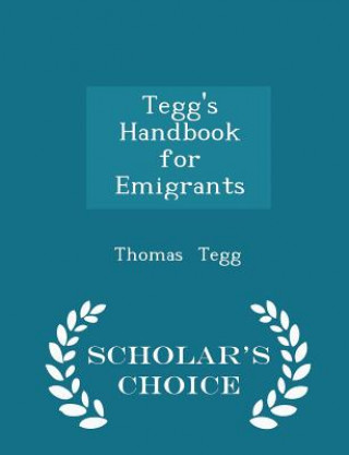Knjiga Tegg's Handbook for Emigrants - Scholar's Choice Edition Thomas Tegg