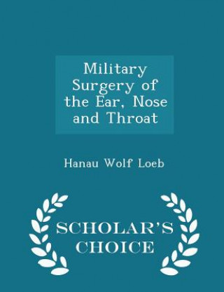 Kniha Military Surgery of the Ear, Nose and Throat - Scholar's Choice Edition Hanau Wolf Loeb