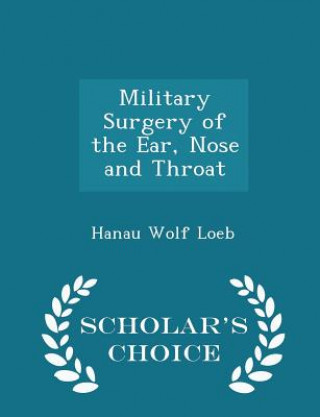 Книга Military Surgery of the Ear, Nose and Throat - Scholar's Choice Edition Hanau Wolf Loeb