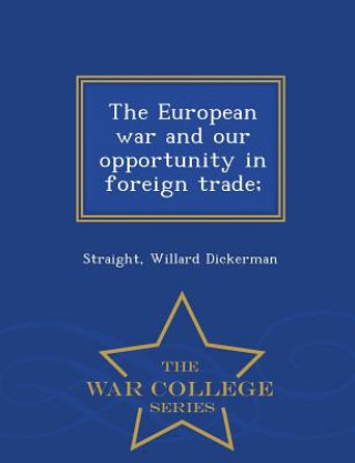 Kniha European War and Our Opportunity in Foreign Trade; - War College Series Straight Willard Dickerman