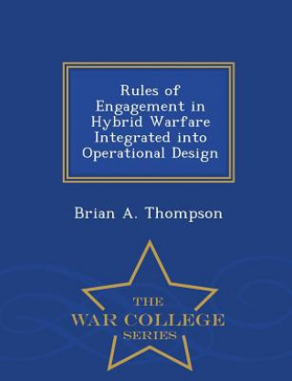Kniha Rules of Engagement in Hybrid Warfare Integrated Into Operational Design - War College Series Brian a Thompson