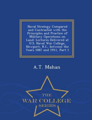 Kniha Naval Strategy Compared and Contrasted with the Principles and Practice of Military Operations on Land A T Mahan