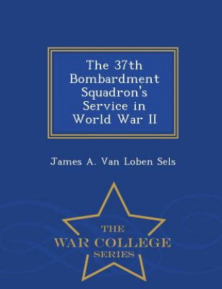 Carte 37th Bombardment Squadron's Service in World War II - War College Series James a Van Loben Sels