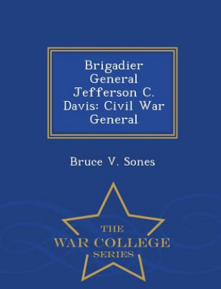Könyv Brigadier General Jefferson C. Davis Bruce V Sones