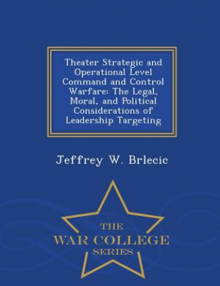 Kniha Theater Strategic and Operational Level Command and Control Warfare Jeffrey W Brlecic