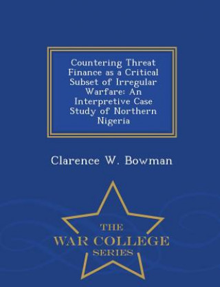 Книга Countering Threat Finance as a Critical Subset of Irregular Warfare Clarence W Bowman