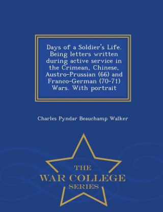 Carte Days of a Soldier's Life. Being Letters Written During Active Service in the Crimean, Chinese, Austro-Prussian (66) and Franco-German (70-71) Wars. wi Charles Pyndar Beauchamp Walker