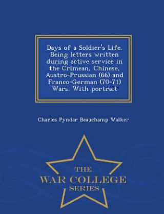 Libro Days of a Soldier's Life. Being Letters Written During Active Service in the Crimean, Chinese, Austro-Prussian (66) and Franco-German (70-71) Wars. wi Charles Pyndar Beauchamp Walker