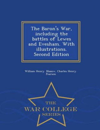 Knjiga Baron's War, Including the Battles of Lewes and Evesham. with Illustrations. Second Edition - War College Series Charles Henry Pearson