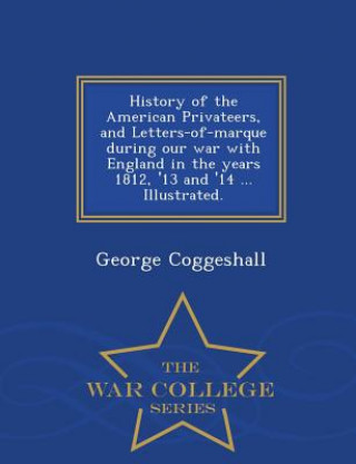 Könyv History of the American Privateers, and Letters-of-marque during our war with England in the years 1812, '13 and '14 ... Illustrated. - War College Se George Coggeshall