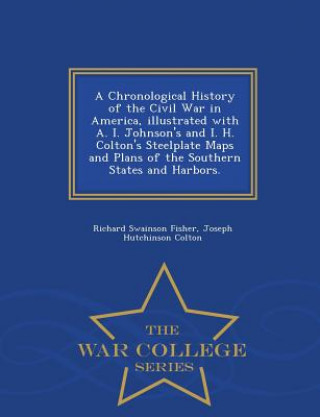 Könyv Chronological History of the Civil War in America, Illustrated with A. I. Johnson's and I. H. Colton's Steelplate Maps and Plans of the Southern State Joseph Hutchinson Colton