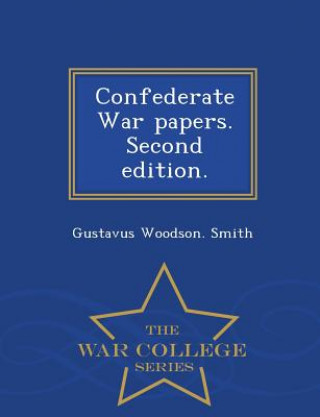 Kniha Confederate War Papers. Second Edition. - War College Series Gustavus Woodson Smith