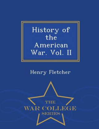 Könyv History of the American War. Vol. II - War College Series Henry Fletcher