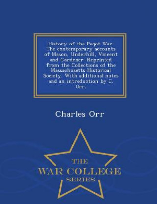 Knjiga History of the Peqot War. the Contemporary Accounts of Mason, Underhill, Vincent and Gardener. Reprinted from the Collections of the Massachusetts His Charles Orr